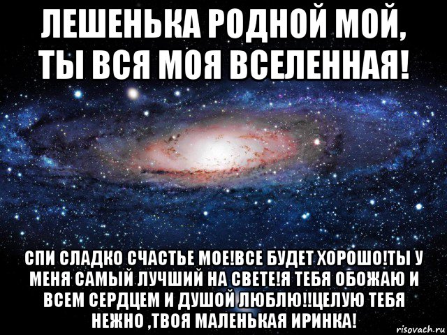 лешенька родной мой, ты вся моя вселенная! спи сладко счастье мое!все будет хорошо!ты у меня самый лучший на свете!я тебя обожаю и всем сердцем и душой люблю!!целую тебя нежно ,твоя маленькая иринка!, Мем Вселенная