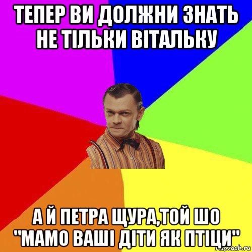 тепер ви должни знать не тільки вітальку а й петра щура,той шо "мамо ваші діти як птіци", Мем Вталька