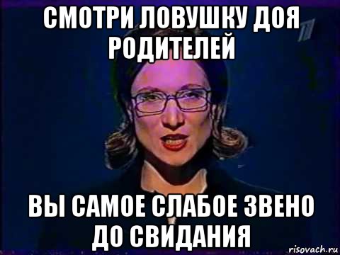 смотри ловушку доя родителей вы самое слабое звено до свидания, Мем Вы самое слабое звено