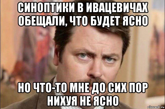 синоптики в ивацевичах обещали, что будет ясно но что-то мне до сих пор нихуя не ясно, Мем  Я человек простой