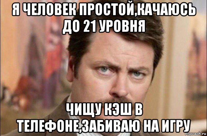 я человек простой,качаюсь до 21 уровня чищу кэш в телефоне,забиваю на игру, Мем  Я человек простой