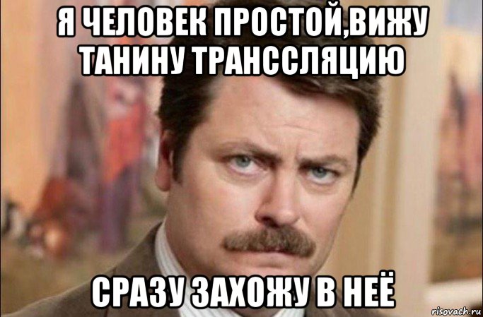 я человек простой,вижу танину транссляцию сразу захожу в неё, Мем  Я человек простой