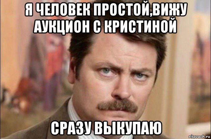 я человек простой,вижу аукцион с кристиной сразу выкупаю, Мем  Я человек простой