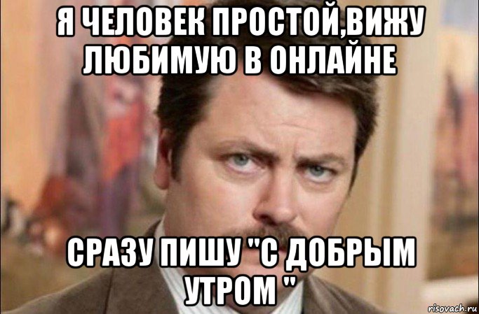 я человек простой,вижу любимую в онлайне сразу пишу "с добрым утром ", Мем  Я человек простой