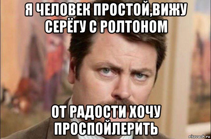 я человек простой,вижу серёгу с ролтоном от радости хочу проспойлерить, Мем  Я человек простой