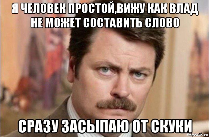 я человек простой,вижу как влад не может составить слово сразу засыпаю от скуки, Мем  Я человек простой