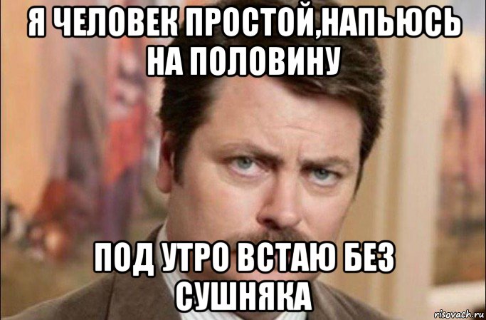 я человек простой,напьюсь на половину под утро встаю без сушняка, Мем  Я человек простой