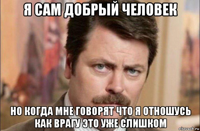 я сам добрый человек но когда мне говорят что я отношусь как врагу это уже слишком, Мем  Я человек простой