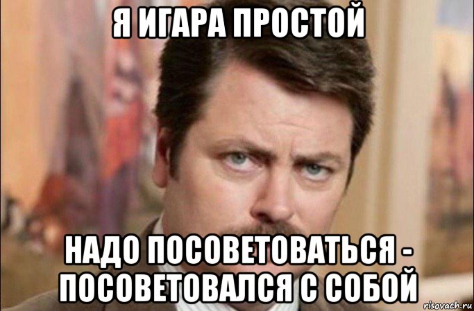 я игара простой надо посоветоваться - посоветовался с собой, Мем  Я человек простой