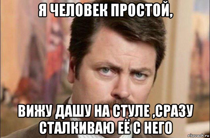 я человек простой, вижу дашу на стуле ,сразу сталкиваю её с него, Мем  Я человек простой