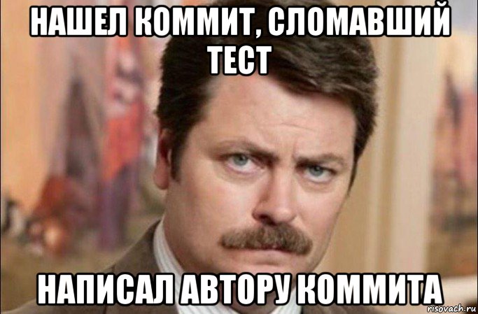 нашел коммит, сломавший тест написал автору коммита, Мем  Я человек простой