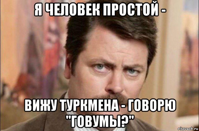 я человек простой - вижу туркмена - говорю "говумы?", Мем  Я человек простой