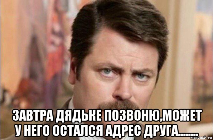  завтра дядьке позвоню,может у него остался адрес друга........, Мем  Я человек простой