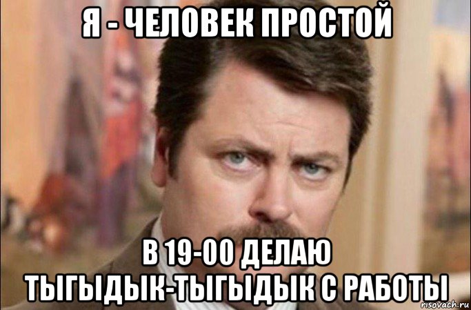 я - человек простой в 19-00 делаю тыгыдык-тыгыдык с работы, Мем  Я человек простой