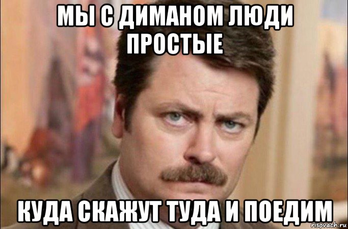 мы с диманом люди простые куда скажут туда и поедим, Мем  Я человек простой