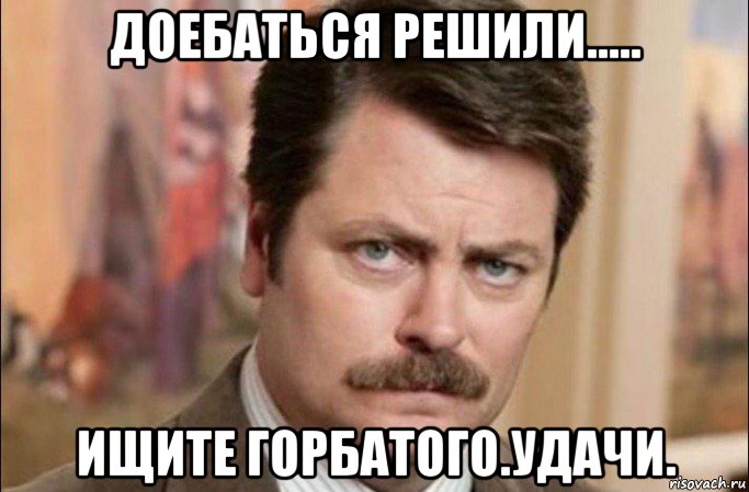 доебаться решили..... ищите горбатого.удачи., Мем  Я человек простой