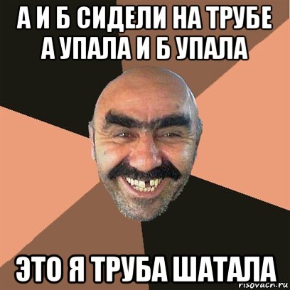 а и б сидели на трубе а упала и б упала это я труба шатала, Мем Я твой дом труба шатал