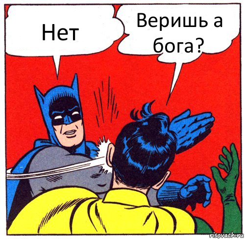 Нет Веришь а бога?