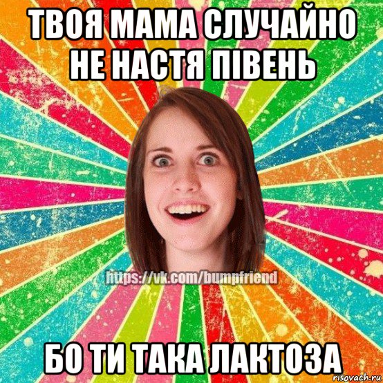 твоя мама случайно не настя півень бо ти така лактоза, Мем Йобнута Подруга ЙоП