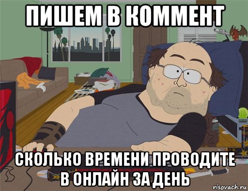 пишем в коммент сколько времени проводите в онлайн за день, Мем   Задрот south park