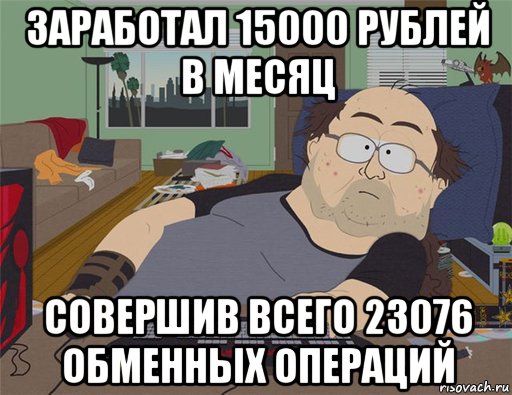 заработал 15000 рублей в месяц совершив всего 23076 обменных операций, Мем   Задрот south park