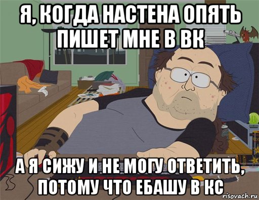 я, когда настена опять пишет мне в вк а я сижу и не могу ответить, потому что ебашу в кс, Мем   Задрот south park