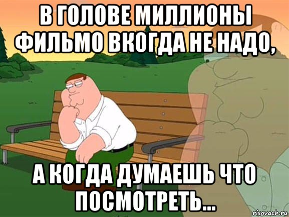 в голове миллионы фильмо вкогда не надо, а когда думаешь что посмотреть..., Мем Задумчивый Гриффин