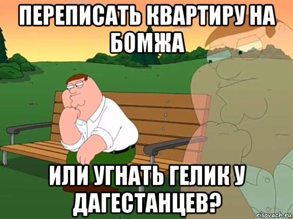 переписать квартиру на бомжа или угнать гелик у дагестанцев?, Мем Задумчивый Гриффин