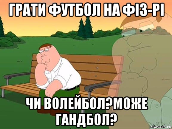 грати футбол на фіз-рі чи волейбол?може гандбол?, Мем Задумчивый Гриффин