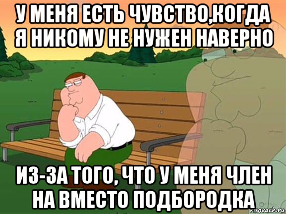 у меня есть чувство,когда я никому не нужен наверно из-за того, что у меня член на вместо подбородка, Мем Задумчивый Гриффин