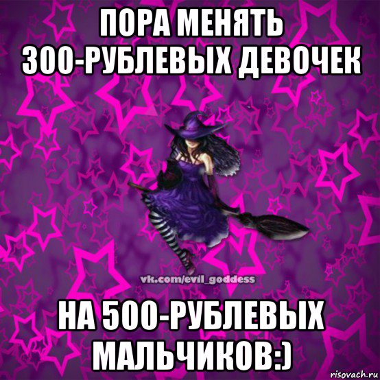 пора менять 300-рублевых девочек на 500-рублевых мальчиков:), Мем Зла Богиня