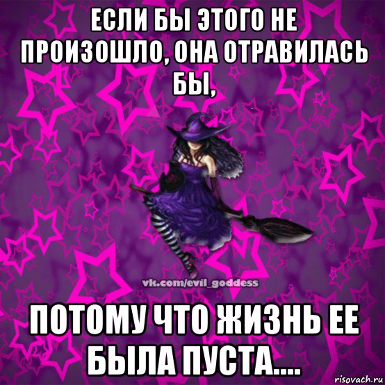 если бы этого не произошло, она отравилась бы, потому что жизнь ее была пуста...., Мем Зла Богиня