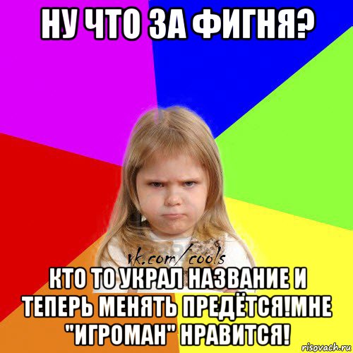 ну что за фигня? кто то украл название и теперь менять предётся!мне "игроман" нравится!