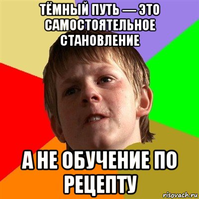 тёмный путь — это самостоятельное становление а не обучение по рецепту, Мем Злой школьник