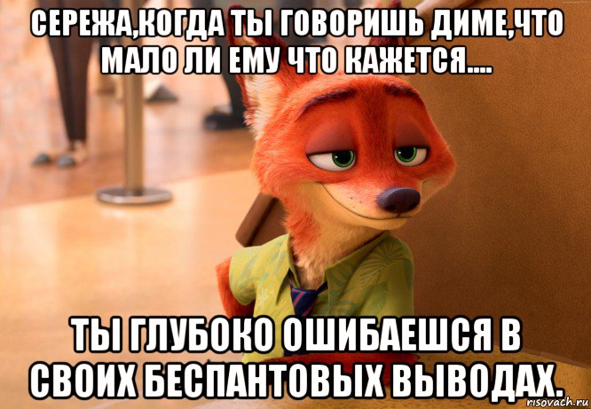 сережа,когда ты говоришь диме,что мало ли ему что кажется.... ты глубоко ошибаешся в своих беспантовых выводах., Мем Лис из Зверополиса