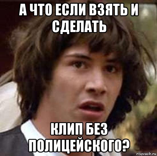 а что если взять и сделать клип без полицейского?, Мем А что если (Киану Ривз)