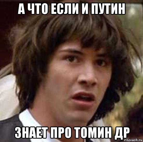 а что если и путин знает про томин др, Мем А что если (Киану Ривз)