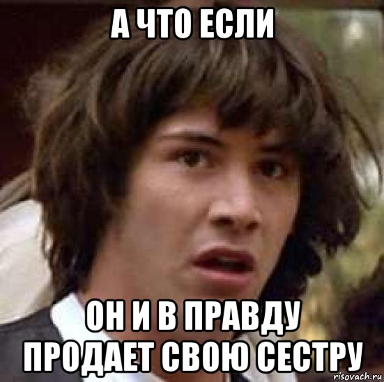 а что если он и в правду продает свою сестру, Мем А что если (Киану Ривз)