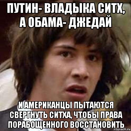 путин- владыка ситх, а обама- джедай и американцы пытаются свергнуть ситха, чтобы права порабощенного восстановить, Мем А что если (Киану Ривз)