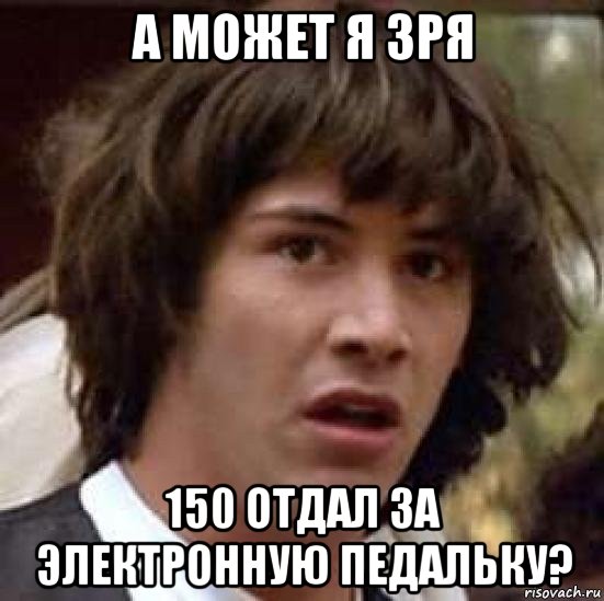 а может я зря 150 отдал за электронную педальку?, Мем А что если (Киану Ривз)