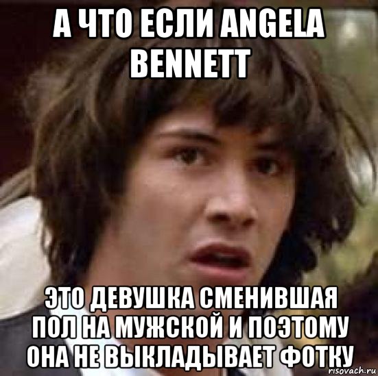 а что если angela bennett это девушка сменившая пол на мужской и поэтому она не выкладывает фотку, Мем А что если (Киану Ривз)