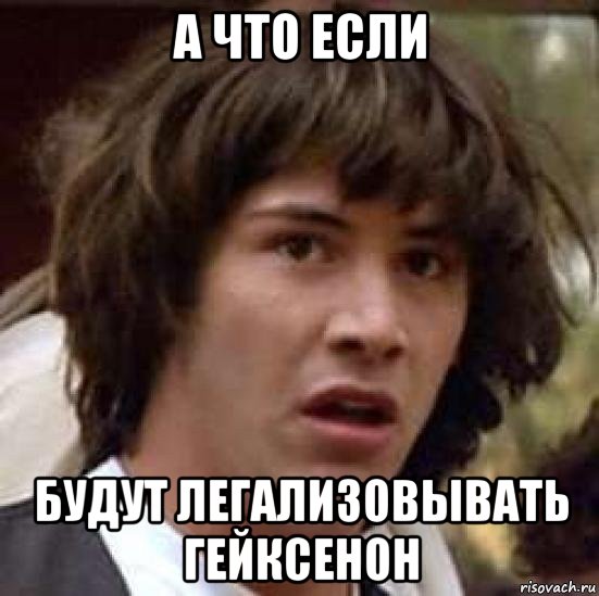 а что если будут легализовывать гейксенон, Мем А что если (Киану Ривз)