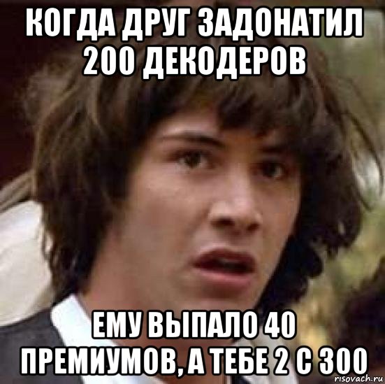 когда друг задонатил 200 декодеров ему выпало 40 премиумов, а тебе 2 с 300, Мем А что если (Киану Ривз)