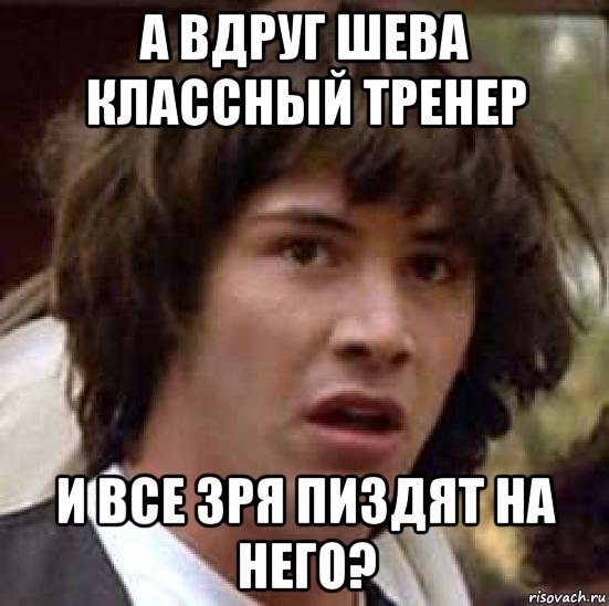 а вдруг шева классный тренер и все зря пиздят на него?, Мем А что если (Киану Ривз)