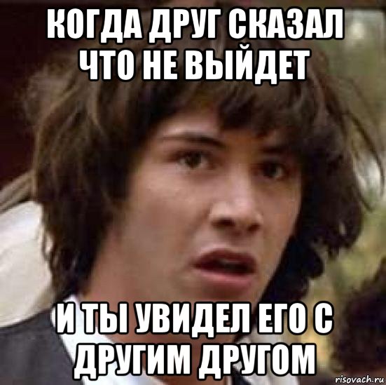 когда друг сказал что не выйдет и ты увидел его с другим другом, Мем А что если (Киану Ривз)