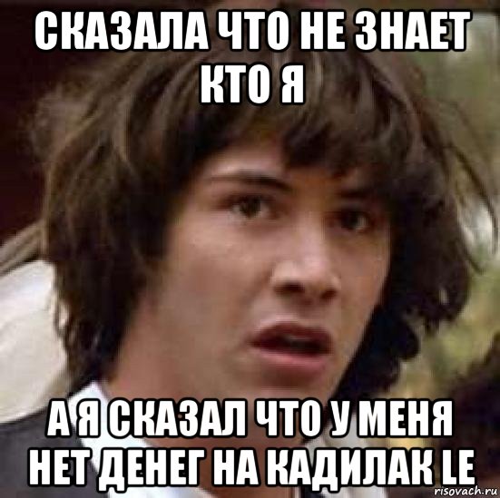 сказала что не знает кто я а я сказал что у меня нет денег на кадилак le, Мем А что если (Киану Ривз)