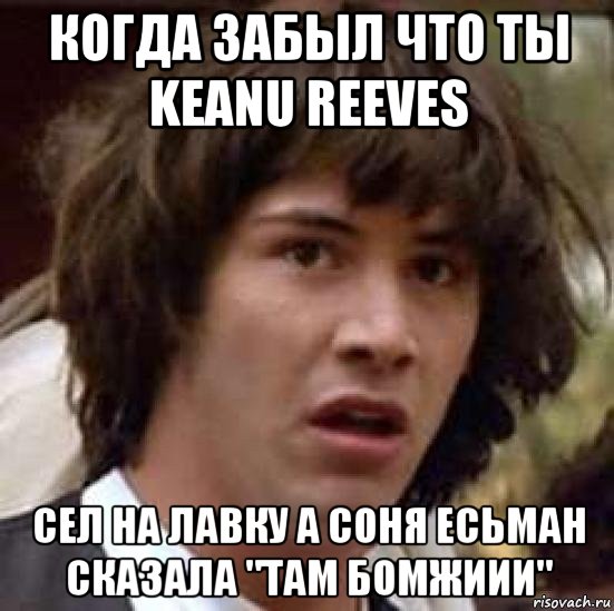 когда забыл что ты keanu reeves сел на лавку а соня есьман сказала "там бомжиии", Мем А что если (Киану Ривз)