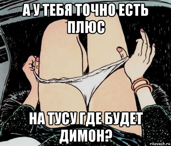 а у тебя точно есть плюс на тусу где будет димон?, Мем А ты точно