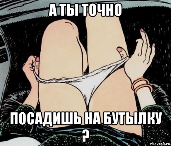 а ты точно посадишь на бутылку ?, Мем А ты точно