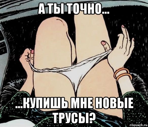 а ты точно... ...купишь мне новые трусы?, Мем А ты точно